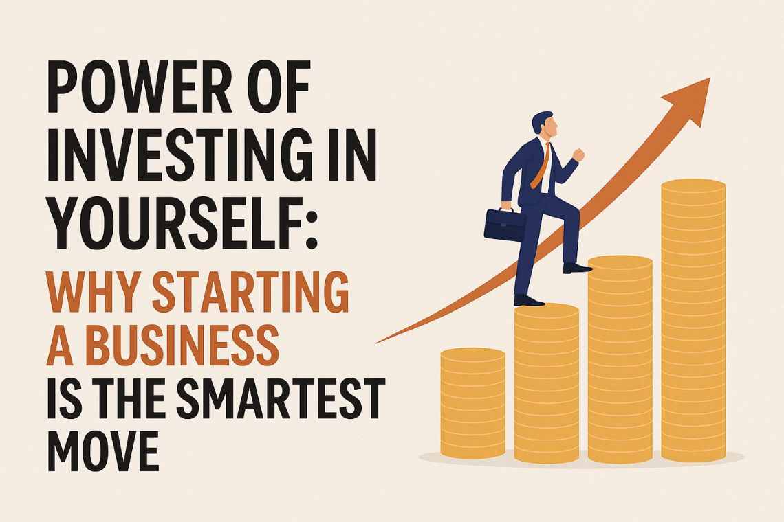 Start a Business: Why Investing in Yourself is the Smartest Move Today